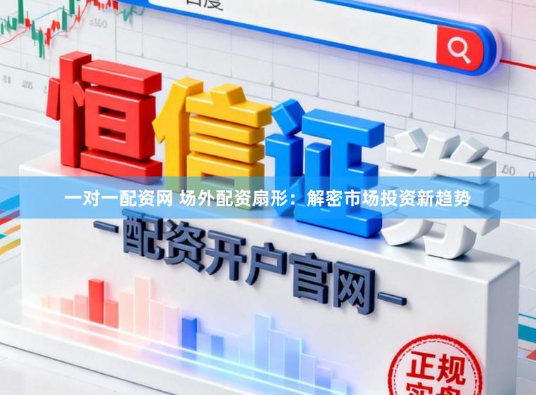 一对一配资网 场外配资扇形:解密市场投资新趋势