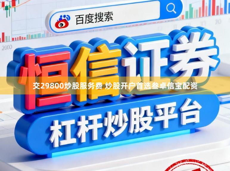 交29800炒股服务费 炒股开户首选叁卓信宝配资