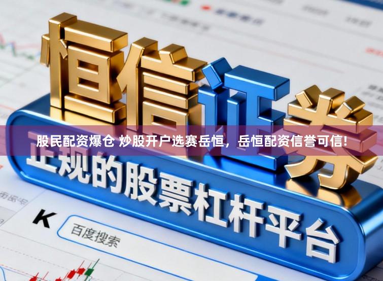 股民配资爆仓 炒股开户选赛岳恒，岳恒配资信誉可信!