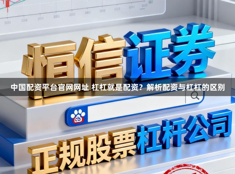 中国配资平台官网网址 杠杠就是配资？解析配资与杠杠的区别