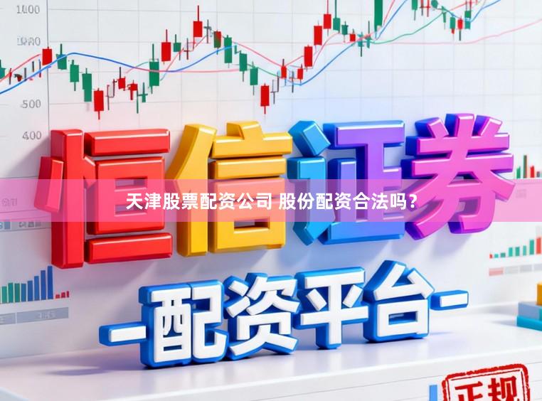 天津股票配资公司 股份配资合法吗？