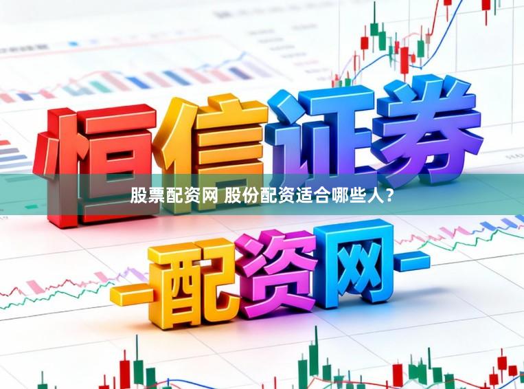 股票配资网 股份配资适合哪些人？