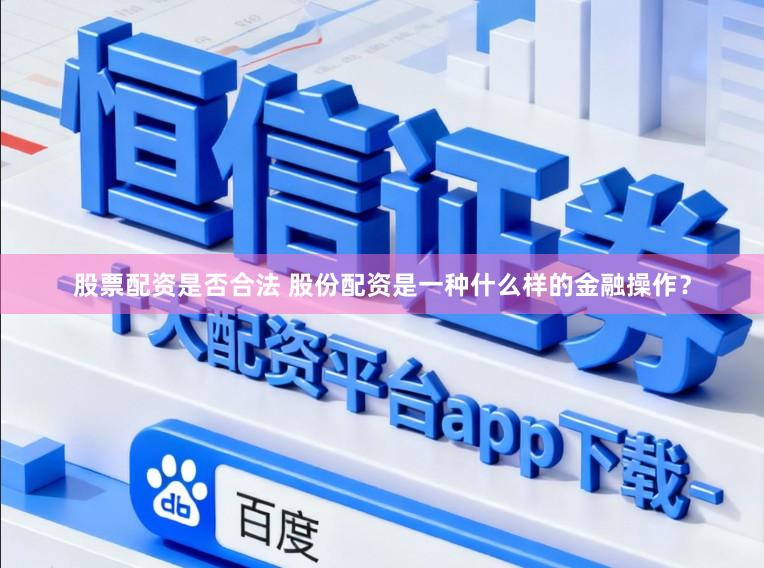 股票配资是否合法 股份配资是一种什么样的金融操作？