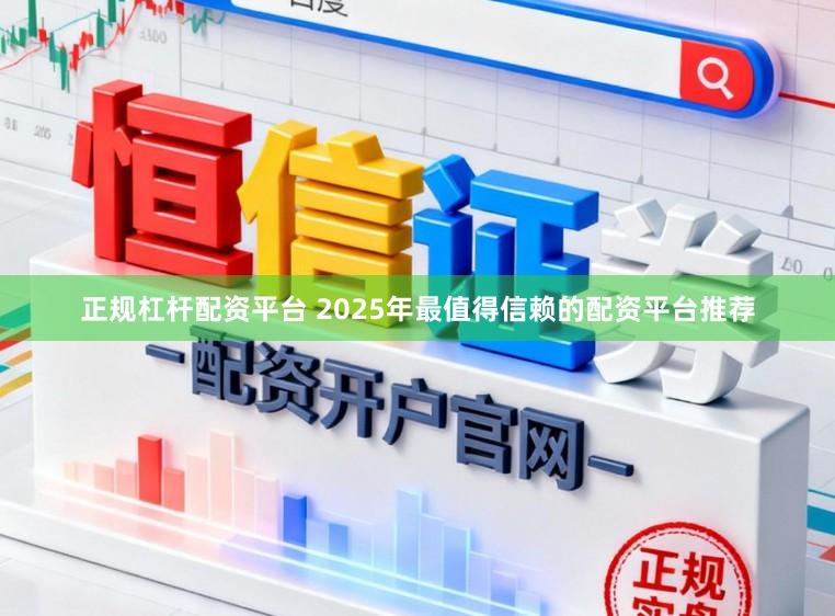 正规杠杆配资平台 2025年最值得信赖的配资平台推荐