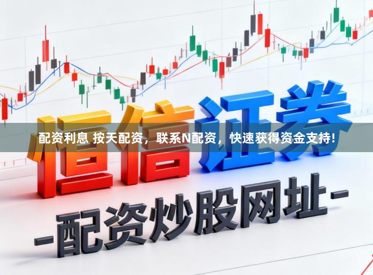 配资利息 按天配资，联系N配资，快速获得资金支持!