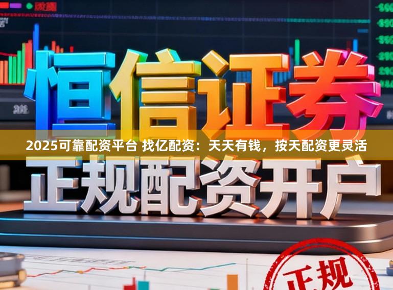 2025可靠配资平台 找亿配资：天天有钱，按天配资更灵活