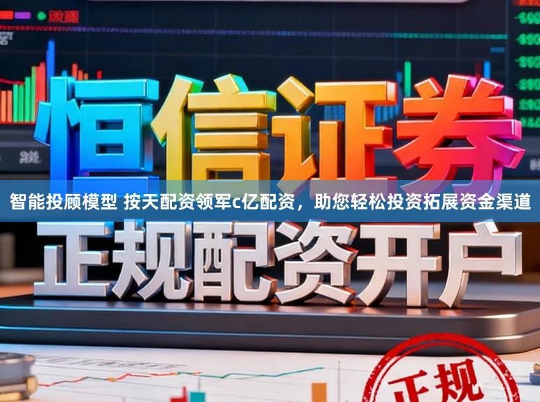 智能投顾模型 按天配资领军c亿配资，助您轻松投资拓展资金渠道
