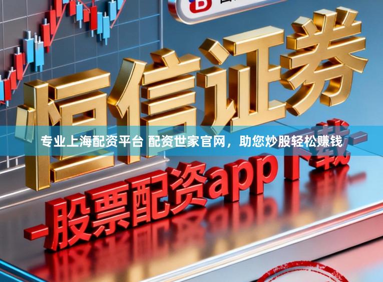 专业上海配资平台 配资世家官网，助您炒股轻松赚钱