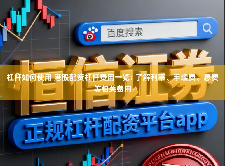 杠杆如何使用 港股配资杠杆费用一览: 了解利率、手续费、息费等相关费用