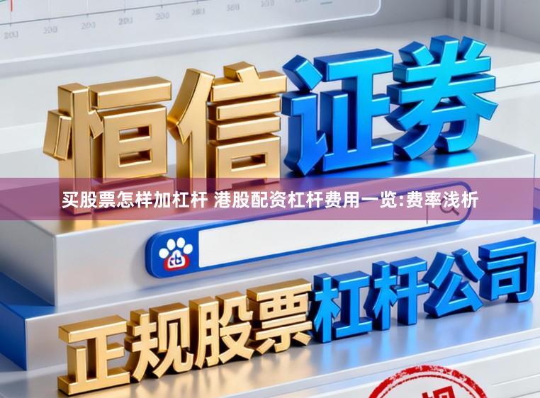 买股票怎样加杠杆 港股配资杠杆费用一览:费率浅析