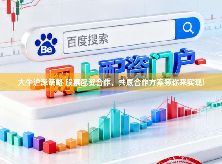 大牛沪深策略 股票配资合作，共赢合作方案等你来实现!