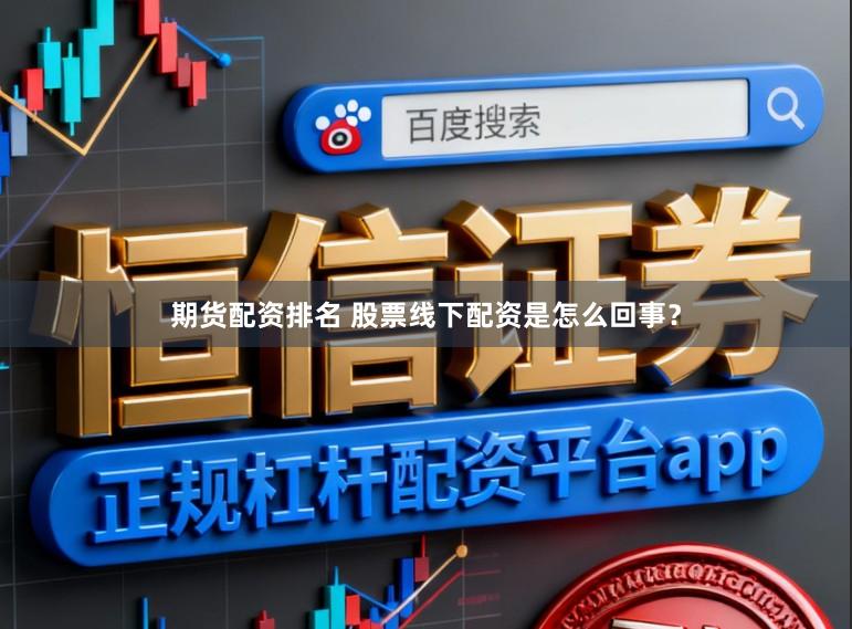 期货配资排名 股票线下配资是怎么回事？