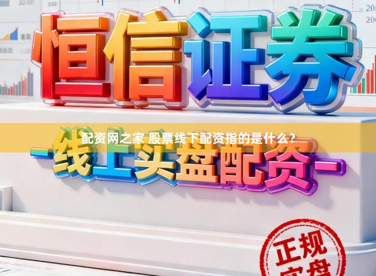 配资网之家 股票线下配资指的是什么？
