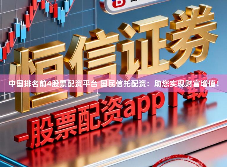 中国排名前4股票配资平台 国民信托配资：助您实现财富增值！