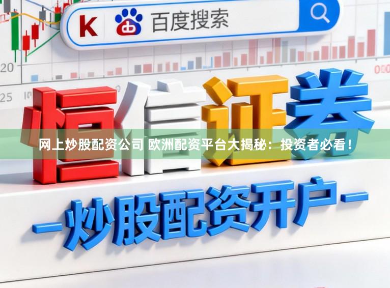 网上炒股配资公司 欧洲配资平台大揭秘：投资者必看！