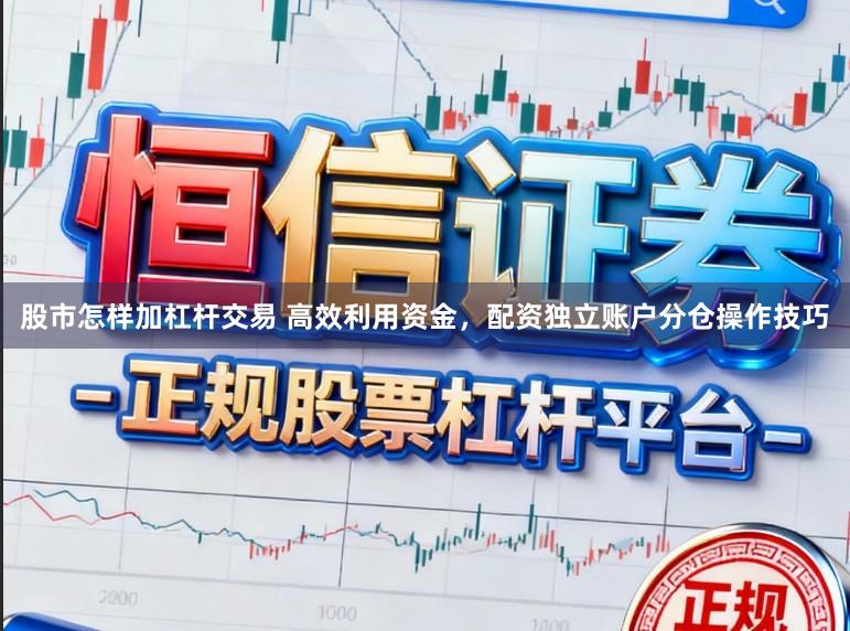 股市怎样加杠杆交易 高效利用资金，配资独立账户分仓操作技巧
