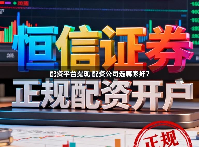 配资平台提现 配资公司选哪家好？