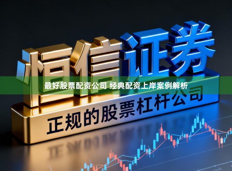 最好股票配资公司 经典配资上岸案例解析