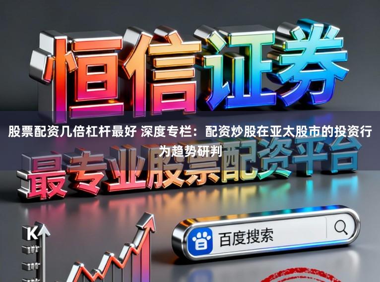 股票配资几倍杠杆最好 深度专栏：配资炒股在亚太股市的投资行为趋势研判