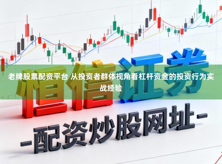 老牌股票配资平台 从投资者群体视角看杠杆资金的投资行为实战经验