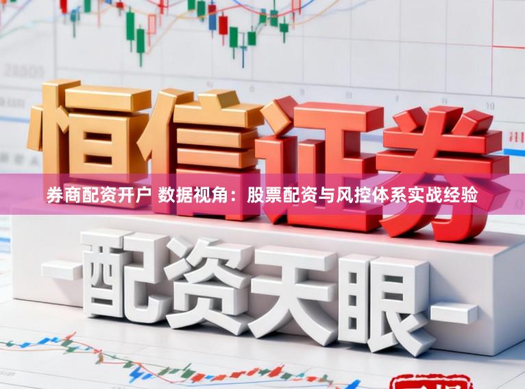 券商配资开户 数据视角:股票配资与风控体系实战经验