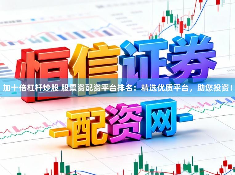 加十倍杠杆炒股 股票资配资平台排名：精选优质平台，助您投资！