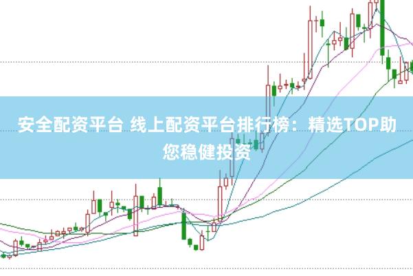 安全配资平台 线上配资平台排行榜：精选TOP助您稳健投资
