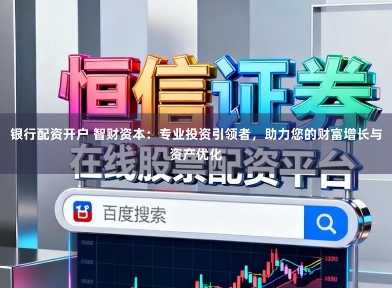 银行配资开户 智财资本：专业投资引领者，助力您的财富增长与资产优化