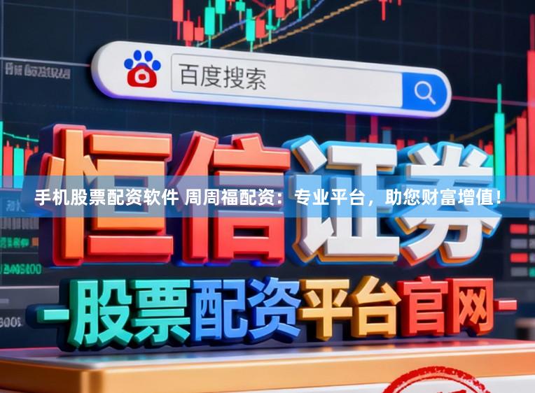 手机股票配资软件 周周福配资：专业平台，助您财富增值！