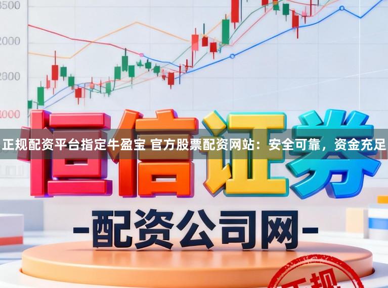 正规配资平台指定牛盈宝 官方股票配资网站：安全可靠，资金充足