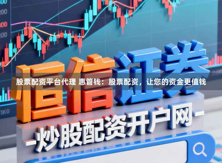股票配资平台代理 惠管钱：股票配资，让您的资金更值钱