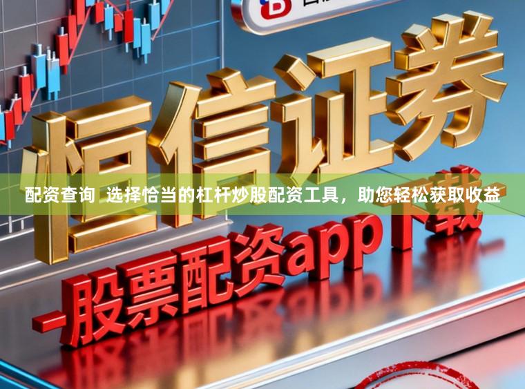 配资查询 选择恰当的杠杆炒股配资工具,助您轻松获取收益