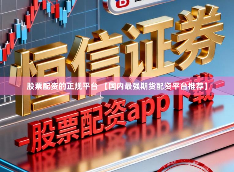股票配资的正规平台 【国内最强期货配资平台推荐】