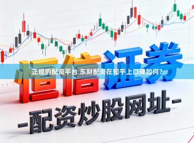 正规的配资平台 东财配资在知乎上口碑如何？