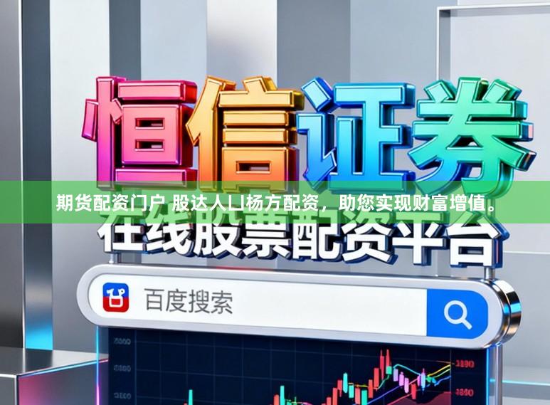 期货配资门户 股达人凵杨方配资，助您实现财富增值。