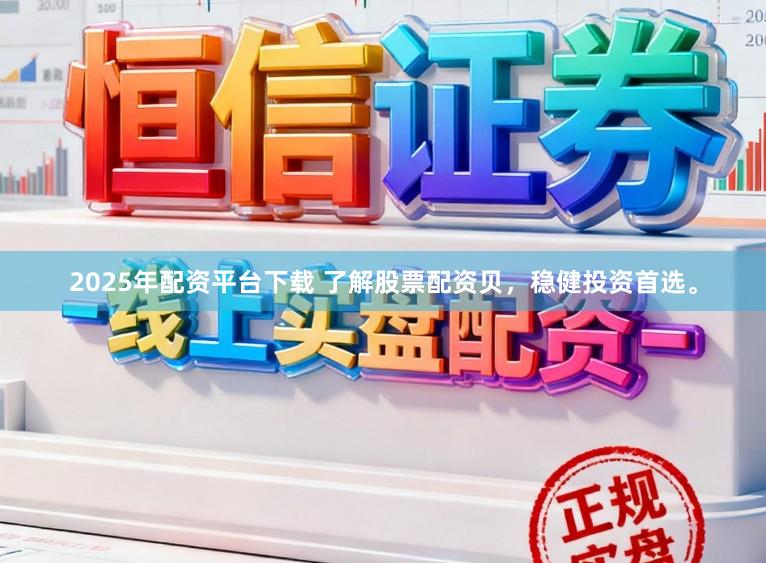 2025年配资平台下载 了解股票配资贝，稳健投资首选。