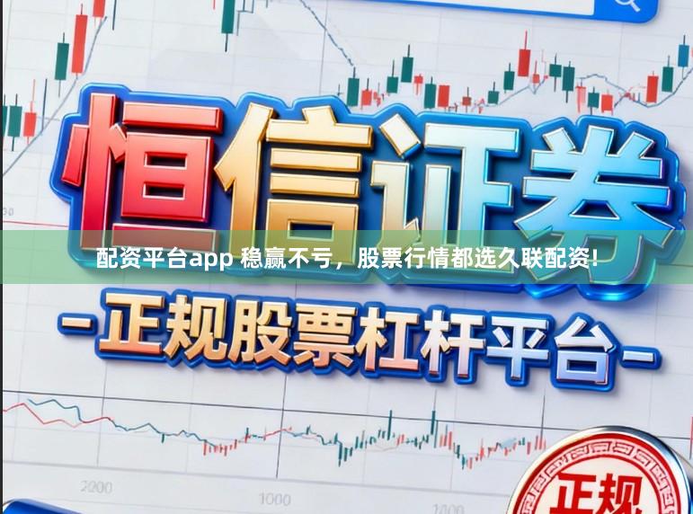 配资平台app 稳赢不亏，股票行情都选久联配资!