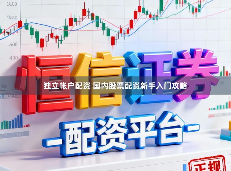 独立帐户配资 国内股票配资新手入门攻略