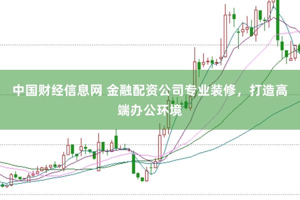 中国财经信息网 金融配资公司专业装修，打造高端办公环境
