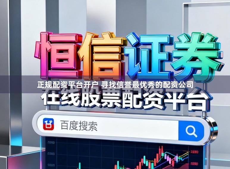 正规配资平台开户 寻找信誉最优秀的配资公司