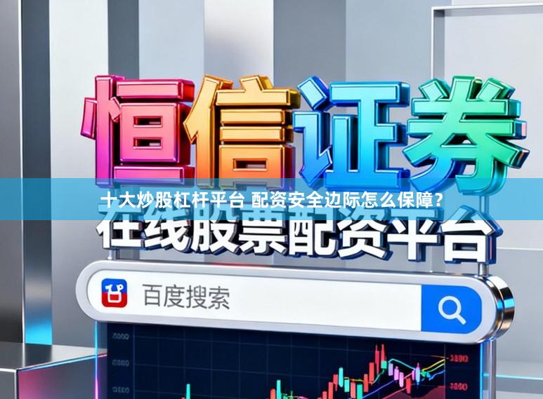 十大炒股杠杆平台 配资安全边际怎么保障？