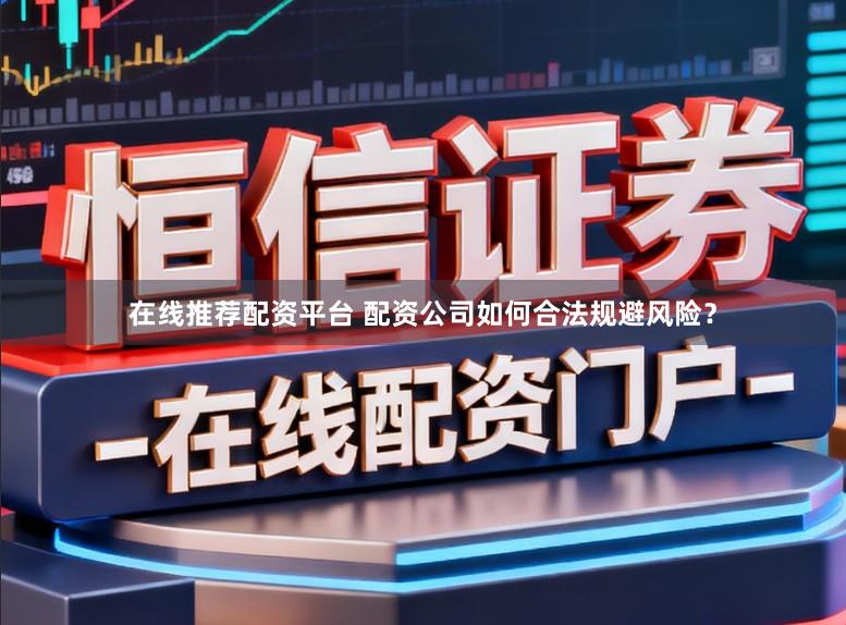 在线推荐配资平台 配资公司如何合法规避风险？