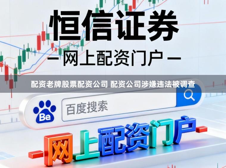 配资老牌股票配资公司 配资公司涉嫌违法被调查