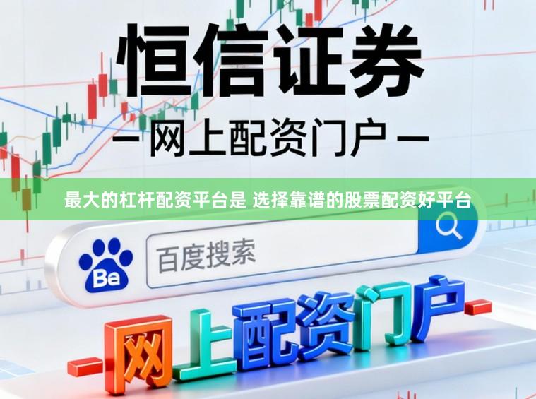 最大的杠杆配资平台是 选择靠谱的股票配资好平台