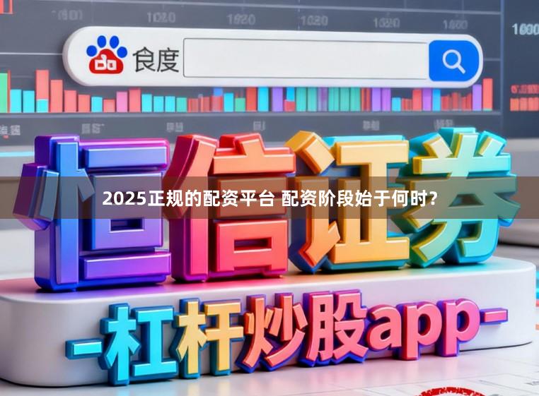 2025正规的配资平台 配资阶段始于何时？