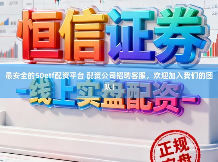 最安全的50etf配资平台 配资公司招聘客服，欢迎加入我们的团队！